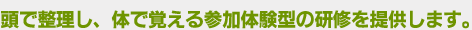 頭で整理し、体で覚える参加体験型の研修
