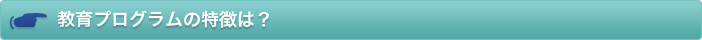 教育プログラムの特徴とは？