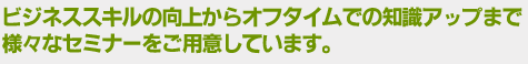 ビジネススキルの向上からオフタイムの知識アップまで